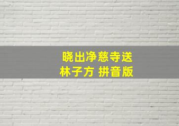 晓出净慈寺送林子方 拼音版